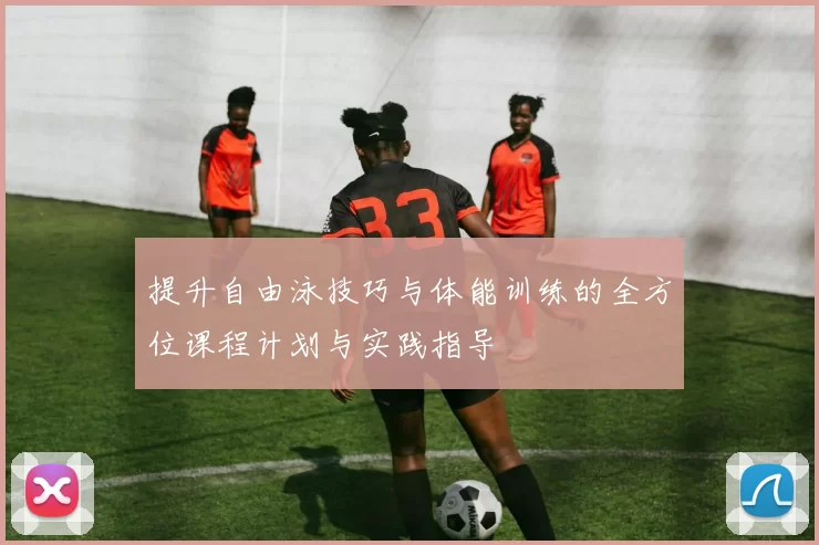 提升自由泳技巧与体能训练的全方位课程计划与实践指导